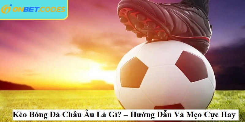 Kèo châu Âu Onbet - hình thức cá cược phổ biến trong bóng đá